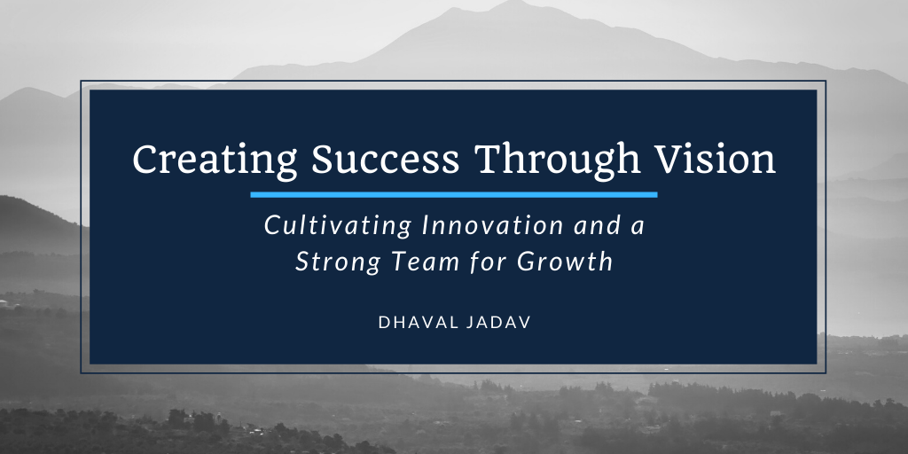 Creating Success Through Vision: Cultivating Innovation and a Strong Team for Growth